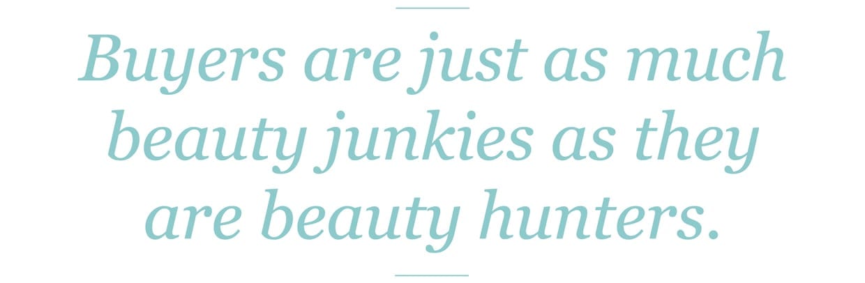 Buyers are just as much beauty junkies as they are beauty hunters.